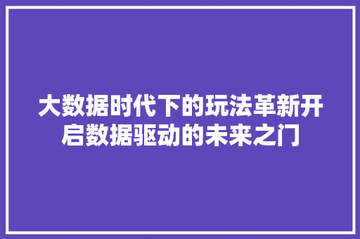 大数据时代下的玩法革新开启数据驱动的未来之门