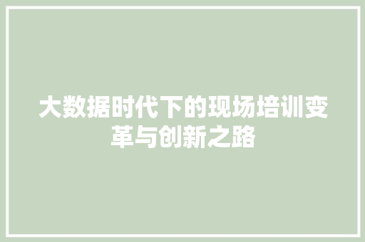 大数据时代下的现场培训变革与创新之路