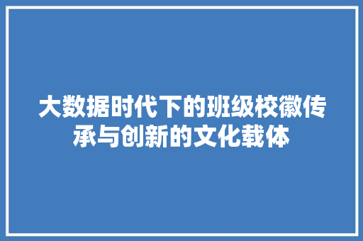 大数据时代下的班级校徽传承与创新的文化载体