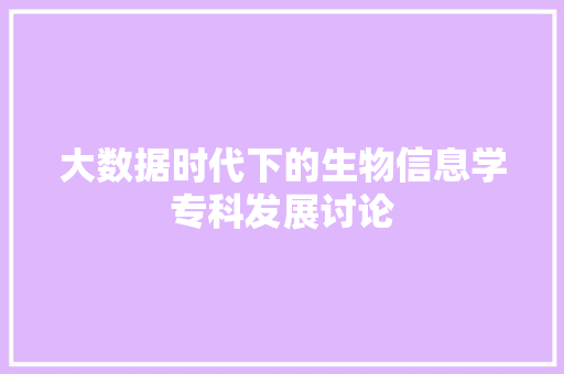 大数据时代下的生物信息学专科发展讨论