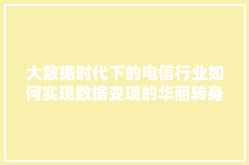 大数据时代下的电信行业如何实现数据变现的华丽转身