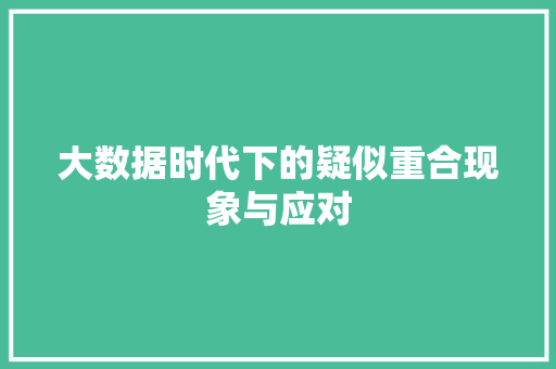 大数据时代下的疑似重合现象与应对 网络技术