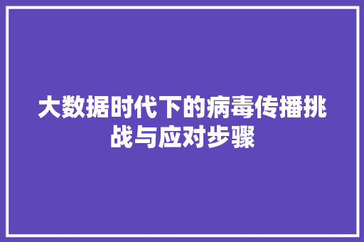大数据时代下的病毒传播挑战与应对步骤 网络技术