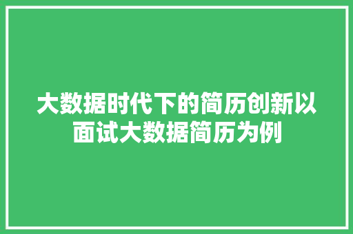 大数据时代下的简历创新以面试大数据简历为例
