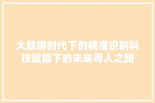 大数据时代下的精准识别科技赋能下的未来寻人之路