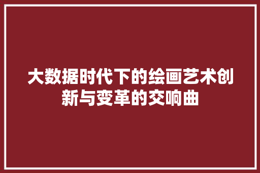 大数据时代下的绘画艺术创新与变革的交响曲