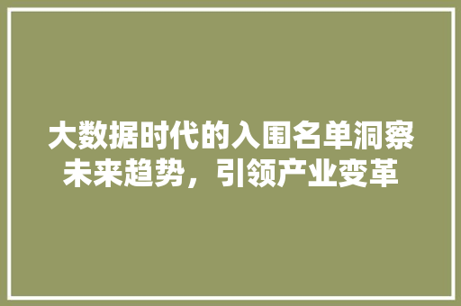 大数据时代的入围名单洞察未来趋势,引领产业变革 大数据时代的入围名单洞察未来趋势,引领产业变革