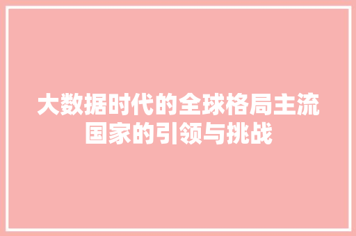 大数据时代的全球格局主流国家的引领与挑战 大数据时代的全球格局主流国家的引领与挑战