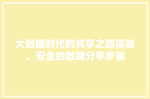 大数据时代的共享之路高效、安全的数据分享步骤