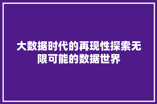 大数据时代的再现性探索无限可能的数据世界