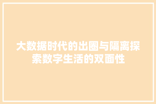 大数据时代的出圈与隔离探索数字生活的双面性