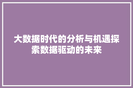 大数据时代的分析与机遇探索数据驱动的未来
