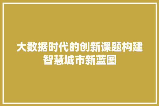 大数据时代的创新课题构建智慧城市新蓝图