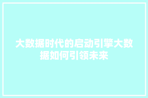 大数据时代的启动引擎大数据如何引领未来