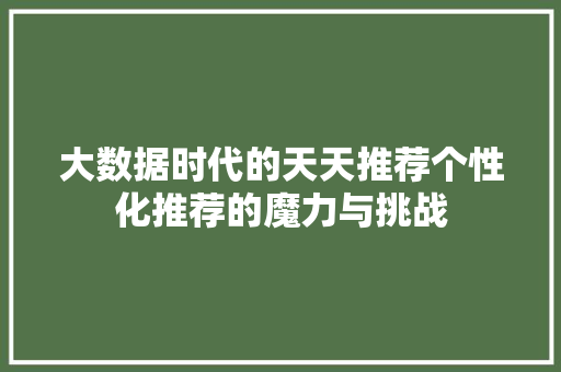 大数据时代的天天推荐个性化推荐的魔力与挑战