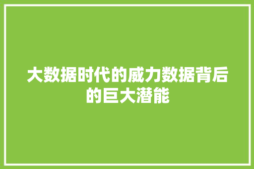 大数据时代的威力数据背后的巨大潜能 大数据时代的威力数据背后的巨大潜能