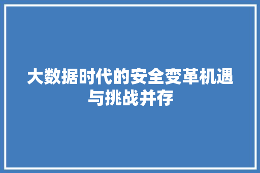 大数据时代的安全变革机遇与挑战并存 大数据时代的安全变革机遇与挑战并存