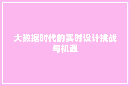 大数据时代的实时设计挑战与机遇 大数据时代的实时设计挑战与机遇