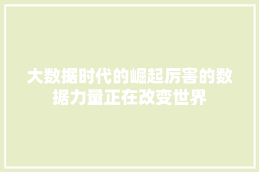 大数据时代的崛起厉害的数据力量正在改变世界