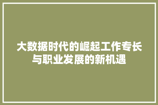 大数据时代的崛起工作专长与职业发展的新机遇