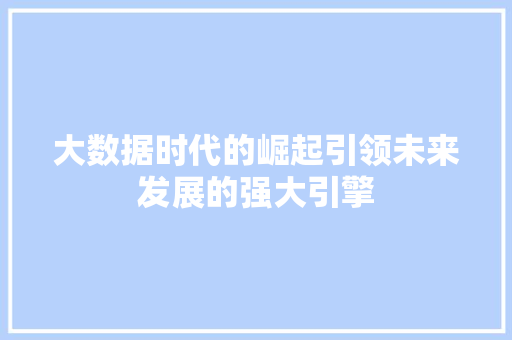大数据时代的崛起引领未来发展的强大引擎