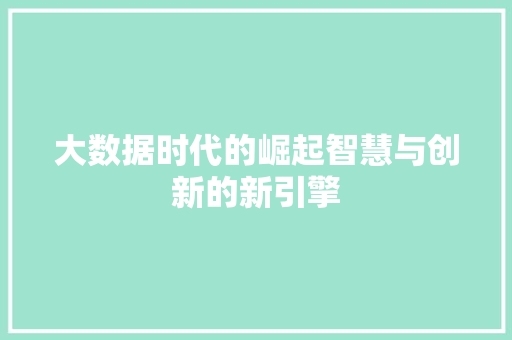 大数据时代的崛起智慧与创新的新引擎