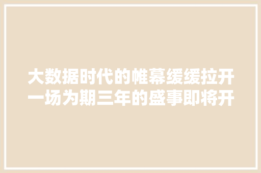 大数据时代的帷幕缓缓拉开一场为期三年的盛事即将开幕