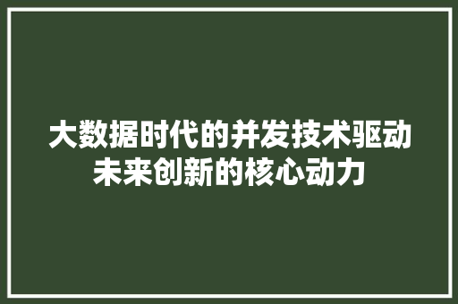 大数据时代的并发技术驱动未来创新的核心动力