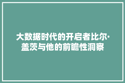 大数据时代的开启者比尔·盖茨与他的前瞻性洞察
