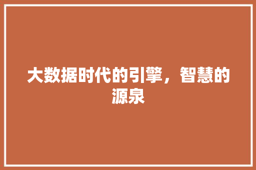 大数据时代的引擎,智慧的源泉 大数据时代的引擎,智慧的源泉