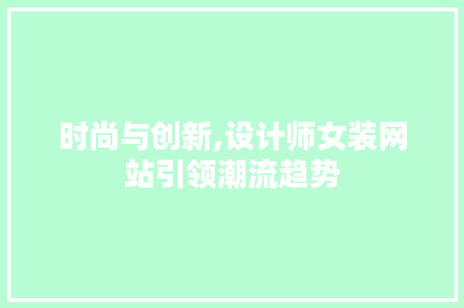 时尚与创新,设计师女装网站引领潮流趋势 时尚与创新,设计师女装网站引领潮流趋势 电脑配置