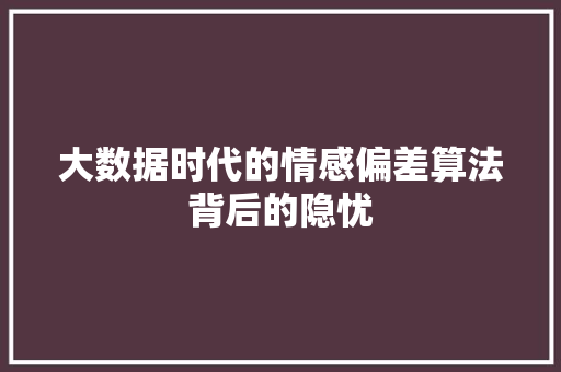 大数据时代的情感偏差算法背后的隐忧