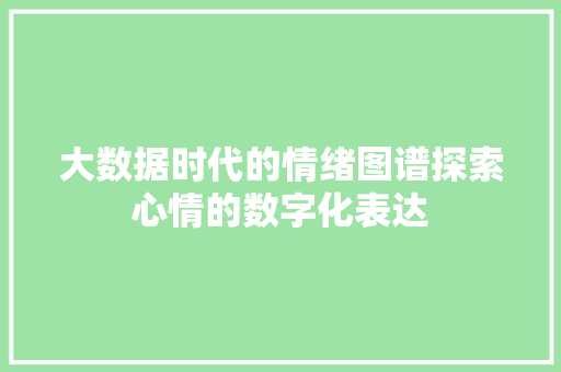 大数据时代的情绪图谱探索心情的数字化表达