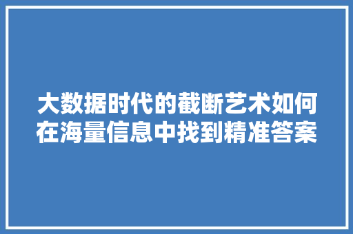 大数据时代的截断艺术如何在海量信息中找到精准答案