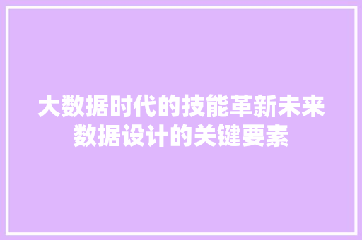 大数据时代的技能革新未来数据设计的关键要素