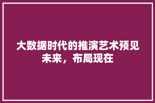 大数据时代的推演艺术预见未来，布局现在
