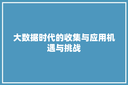 大数据时代的收集与应用机遇与挑战
