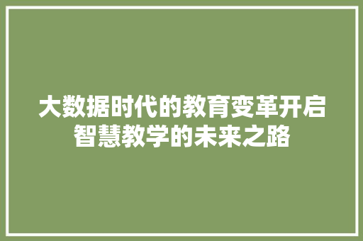 大数据时代的教育变革开启智慧教学的未来之路
