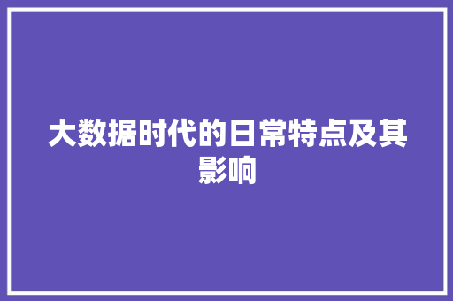 大数据时代的日常特点及其影响