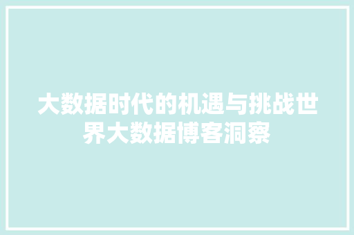 大数据时代的机遇与挑战世界大数据博客洞察