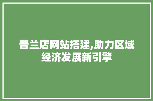 普兰店网站搭建,助力区域经济发展新引擎 普兰店网站搭建,助力区域经济发展新引擎 电脑配置