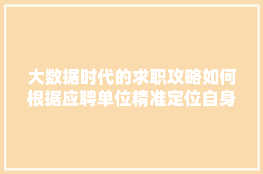 大数据时代的求职攻略如何根据应聘单位精准定位自身优势