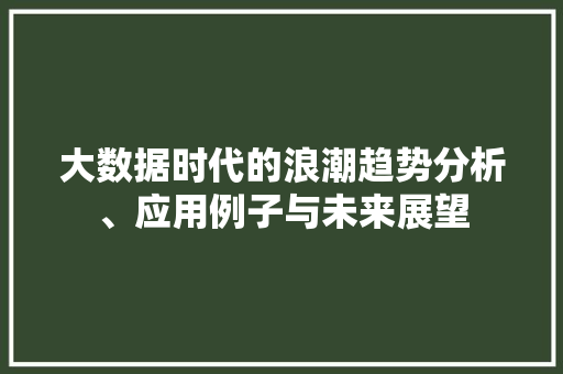 大数据时代的浪潮趋势分析、应用例子与未来展望