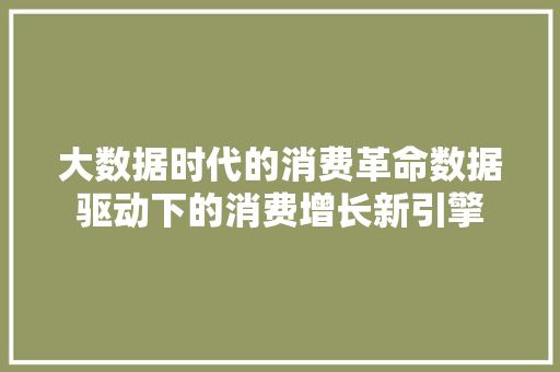 大数据时代的消费革命数据驱动下的消费增长新引擎