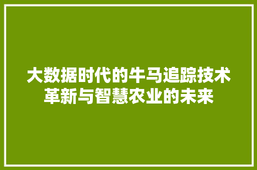 大数据时代的牛马追踪技术革新与智慧农业的未来