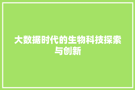 大数据时代的生物科技探索与创新 大数据时代的生物科技探索与创新