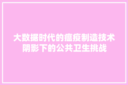 大数据时代的瘟疫制造技术阴影下的公共卫生挑战