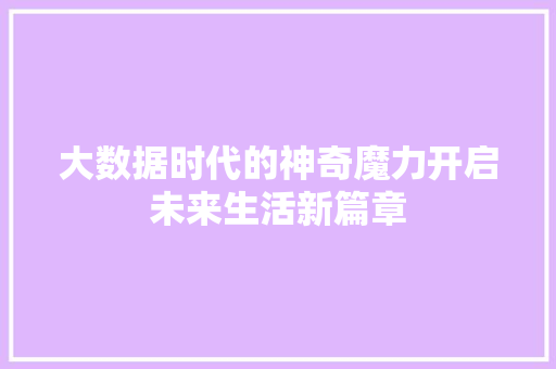 大数据时代的神奇魔力开启未来生活新篇章
