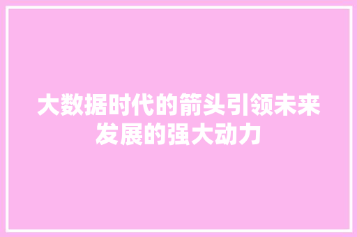 大数据时代的箭头引领未来发展的强大动力