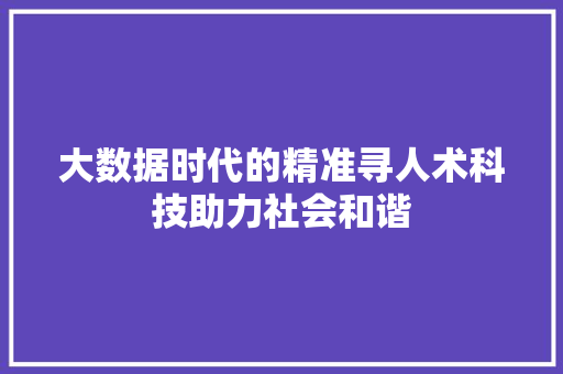 大数据时代的精准寻人术科技助力社会和谐